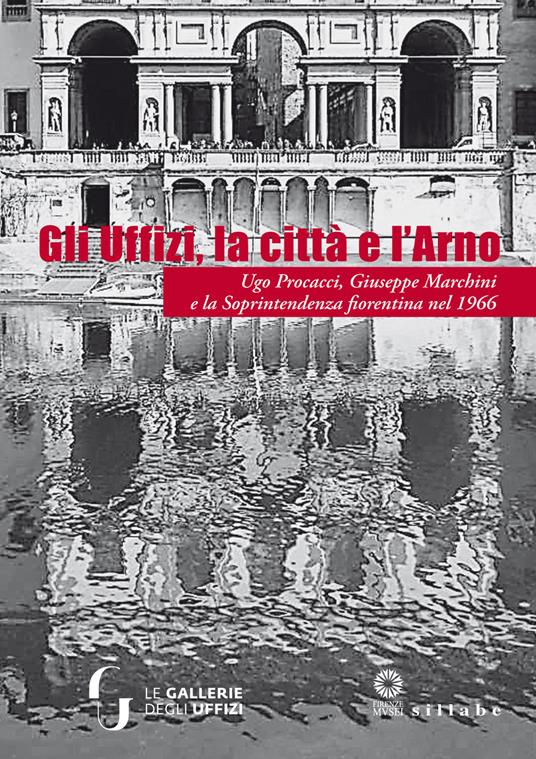 Gli Uffizi, la città e l'Arno. Ugo Procacci, Giuseppe Marchini e la Soprintendenza fiorentina nel 1966. Ediz. illustrata - 2