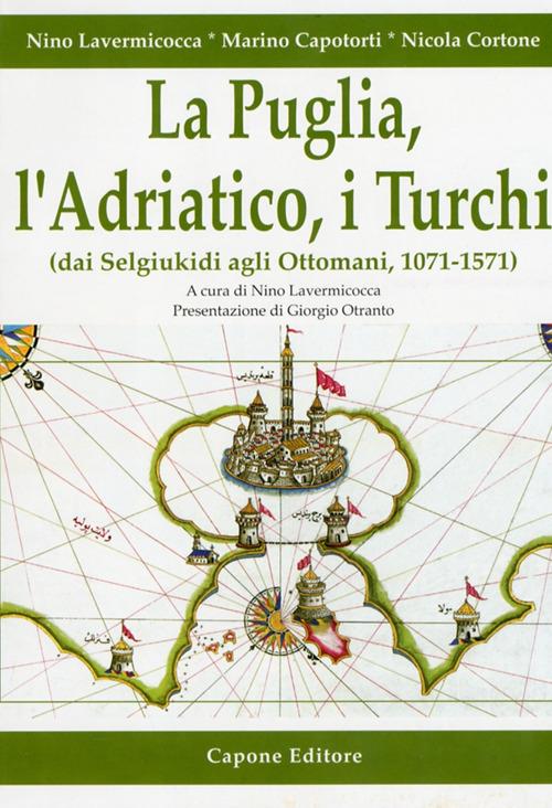 La Puglia, l'Adriatico, i turchi (dai selgiukidi agli ottomani, 1071-1571) - Nino Lavermicocca,Marino Capotorti,Nicola Cortone - copertina