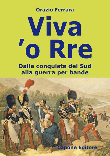 Viva 'o Rre. Dalla conquista del sud alla guerra per bande - Orazio Ferrara - copertina