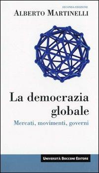 La democrazia globale. Mercati, movimenti, governi - Alberto Martinelli - copertina