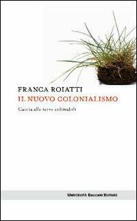 Il nuovo colonialismo. Caccia alle terre coltivabili - Franca Roiatti - copertina