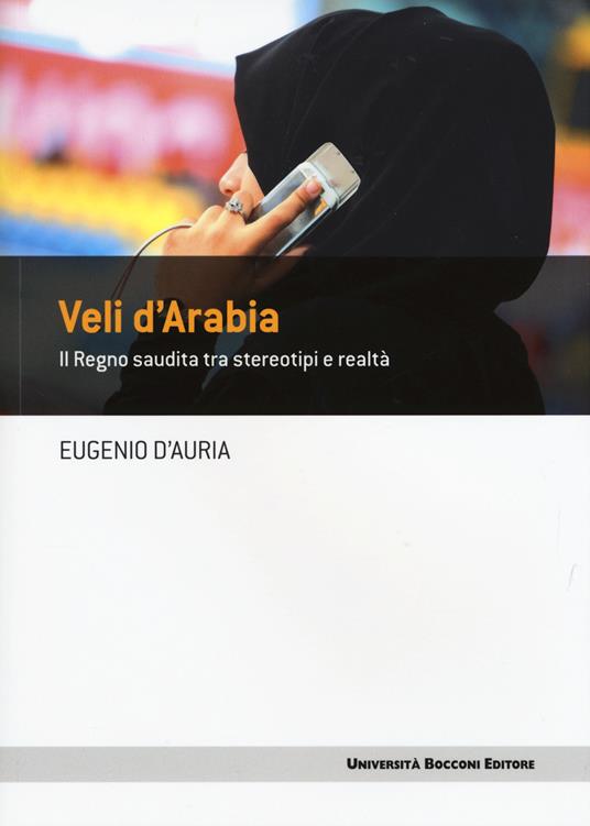 Veli d'Arabia. Il Regno saudita tra stereotipi e realtà - Eugenio D'Auria - copertina