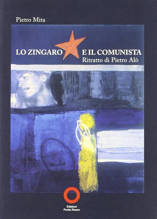 Lo zingaro e il comunista. Ritratto di Pietro Alò - Pietro Mita - copertina