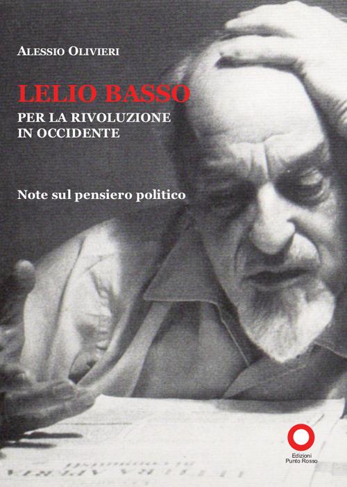 Lelio Basso. Per la rivoluzione in Occidente. Note sul pensiero politico - Alessio Olivieri - copertina