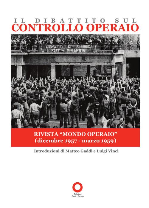 Il dibattito sul controllo operaio. Uscito sulla rivista «Mondo operaio»  dal dicembre 1957 al marzo 1959 - Matteo Gaddi - Luigi Vinci - Libro -  Edizioni Punto Rosso - Il presente come storia | IBS