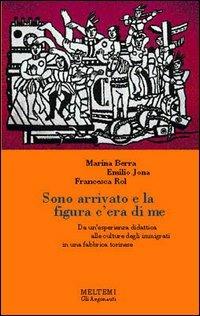 Sono arrivato e la figura c'era di me. Da un'esperienza didattica alle culture degli immigrati in una fabbrica torinese - Marina Berra,Emilio Jona,Francesca Rol - copertina