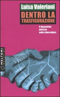 Dentro la trasfigurazione. Il dispositivo dell'arte nella cibercultura - Luisa Valeriani - copertina