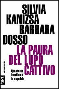 La paura del lupo cattivo. Quando un bambino è in ospedale - Silvia Kanizsa,Barbara Dosso - copertina