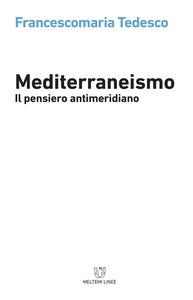 Mediterraneismo. Il pensiero antimeridiano - Francescomaria Tedesco - 2