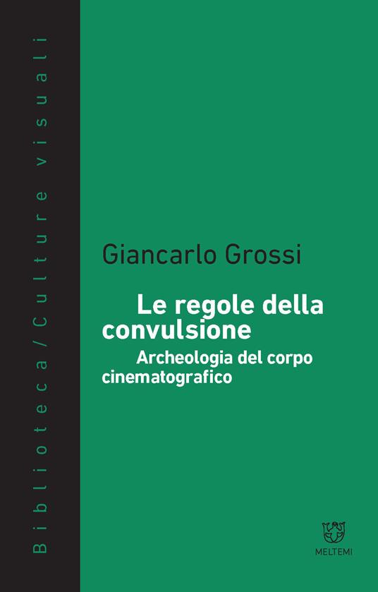 Le regole della convulsione. Archeologia del corpo cinematografico - Giancarlo Grossi - copertina