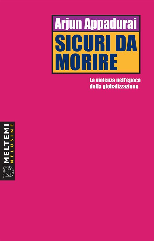 Sicuri da morire. La violenza nell'epoca della globalizzazione - Arjun Appadurai,Piero Vereni,Viviana De Luca,Giovanni Picker - ebook