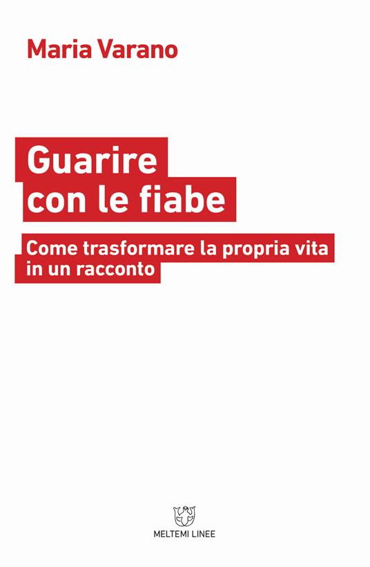 Guarire con le fiabe. Come trasformare la propria vita in un racconto - Maria Varano - copertina