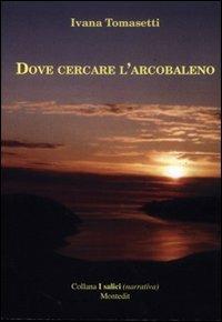 Dove cercare l'arcobaleno - Ivana Tomasetti - copertina