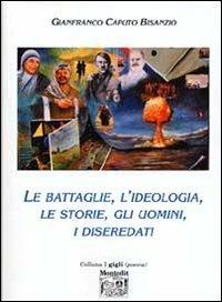 Le battaglie, l'ideologia, le storie, gli uomini, i diseredati - Gianfranco Caputo Bisanzio - copertina