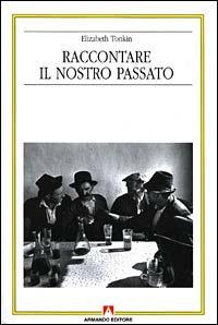 Raccontare il nostro passato. La costruzione sociale della storia orale - Elizabeth Tonkin - copertina