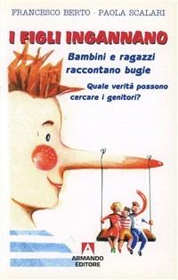 I figli ingannano. Bambini e ragazzi raccontano bugie. Quale verità possono cercare i genitori - Francesco Berto,Paola Scalari - copertina