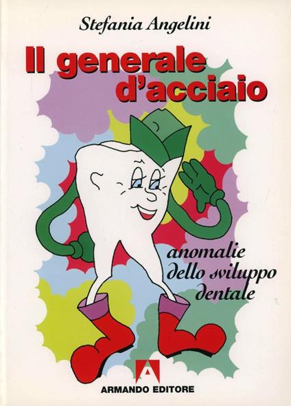 Il generale d'acciaio. Anomalie dello sviluppo dentale - Stefania Angelini - copertina