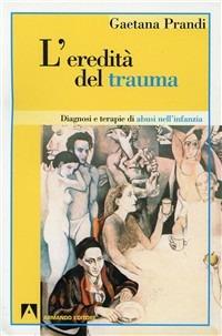 L'eredità del trauma. Diagnosi e terapie di abusi nell'infanzia - Gaetana Prandi - copertina