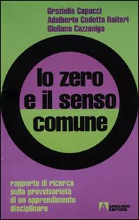 Lo zero e il senso comune. Rapporto di ricerca sulla provvisorietà di un apprendimento disciplinare - Graziella Capucci,Adalberto Codetta Raiteri,Giuliana Cazzaniga - copertina