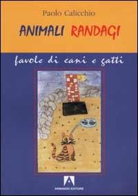 Animali randagi. Favole di cani e gatti - Paolo Calicchio - copertina