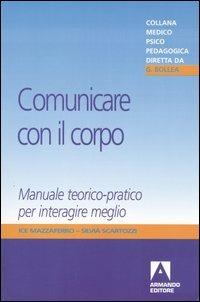 Comunicare con il corpo. Manuale teorico-pratico per interagire meglio - Ice Mazzaferro,Silvia Scartozzi - copertina