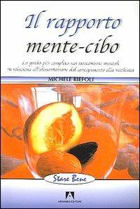 Il rapporto mente-cibo. La guida più completa sui meccanismi mentali in relazione all'alimentazione dal concepimento alla vecchiaia - Michele Riefoli - copertina