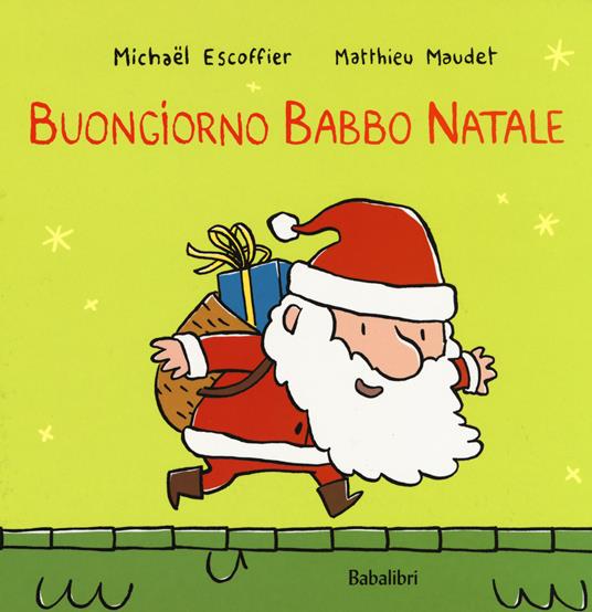 Buongiorno Babbo Natale. Ediz. a colori - Michaël Escoffier - Libro -  Babalibri - Varia | IBS