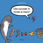 Che succede in fondo al mare? Ediz. illustrata