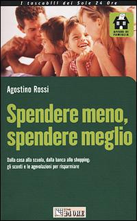 Spendere meno, spendere meglio. Dalla casa alla scuola, dalla banca allo shopping: gli sconti e le agevolazioni per risparmiare - Agostino Rossi - copertina