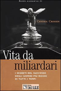 Vita da miliardari. I segreti del successo degli uomini più ricchi di tutti i tempi - Cynthia Crossen - copertina