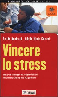 Vincere lo stress. Imparare a riconoscere e a prevenire i disturbi dell'umore sul lavoro e nella vita quotidiana - Emilio Bonicelli,Adolfo M. Comari - copertina