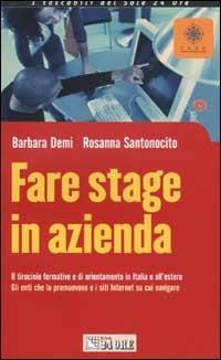 Fare stage in azienda. Il tirocinio formativo di orientamento in Italia e all'estero. Gli enti che lo promuovono e i siti Internet su cui navigare - Barbara Demi,Rosanna Santonocito - copertina