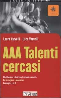 AAA Talenti cercasi. Identificare e valorizzare le proprie capacità. Farsi scegliere e apprezzare. I consigli e i test - Laura Varvelli,Luca Varvelli - copertina