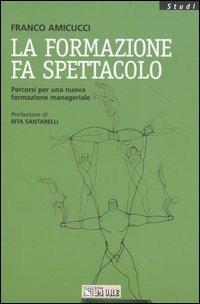 La formazione fa spettacolo. Percorsi per una nuova formazione manageriale - Franco Amicucci - copertina