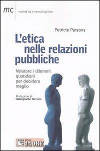 L' etica nelle relazioni pubbliche. Valutare i dilemmi quotidiani per decidere meglio - Patricia J. Parsons - copertina