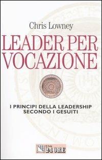 Leader per vocazione. I principi della leadership secondo i gesuiti - Chris Lowney - copertina