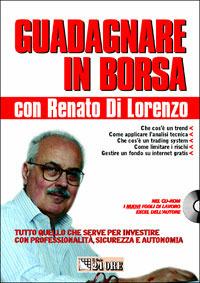 Guadagnare in borsa con Renato Di Lorenzo. Tutto quello che serve per investire con professionalità, sicurezza e autonomia. Con CD-ROM - Renato Di Lorenzo - copertina