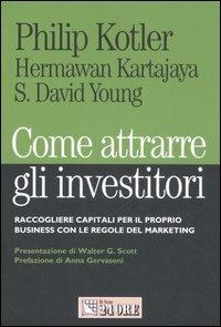 Come attrarre gli investitori. Raccogliere capitali per il proprio business con le regole del marketing - Philip Kotler,Hermawan Kartajaya,David S. Young - copertina