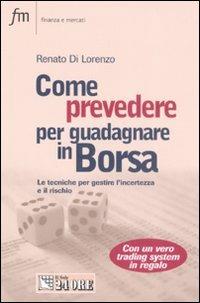 Come prevedere per guadagnare in Borsa. Le tecniche per gestire l'incertezza e il rischio - Renato Di Lorenzo - copertina