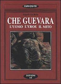 Che Guevara. L'uomo l'eroe il mito - Angelo La Bella - copertina
