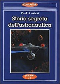 Storia segreta dell'astronautica. L'altra faccia della medaglia sui lanci missilistici segreti - Paolo Cortesi - copertina