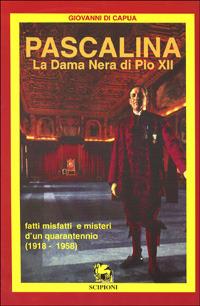 Pascalina. La dama nera di Pio XII. Fatti, misfatti e misteri d'un quarantennio (1918-1958) - Giovanni Di Capua - copertina