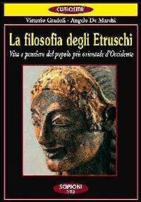 La filosofia degli etruschi. Vita e pensiero del popolo più orientale d'Occidente - Vittorio Gradoli,Angelo De Marchi - copertina