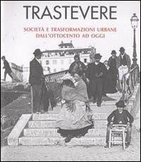 Trastevere. Società e trasformazioni urbane dall'Ottocento ad oggi - Carlo M. Travaglini,Keti Lelo,Carla Mazzarelli - copertina