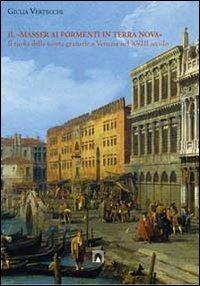 Il «masser ai formenti di Terra Nova». Il ruolo della scorte granarie a Venezia nel XVIII secolo - Giulia Vertecchi - copertina
