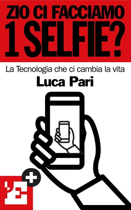 Zio ci facciamo 1 selfie? La tecnologia che ci cambia la vita - Luca Pari - ebook