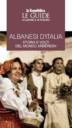 Albanesi d'Italia. Storia e volti del mondo Arbëresh. Le guide ai sapori e ai piaceri