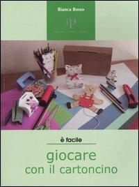 Giocare con il cartoncino. Proposte di lavori-gioco per ragazzi e non solo - Bianca Bosso - copertina