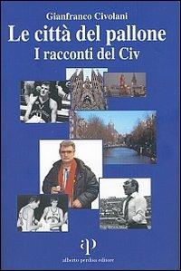 Le città del pallone. I racconti del Civ - Gianfranco Civolani - copertina