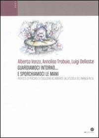 Guardiamoci intorno... e sporchiamoci le mani. Proposte di percorsi di educazione all'ambiente dalla scuola dell'infanzia in su - Alberto Vanzo,Annalisa Trabuio,Luigi Delloste - copertina